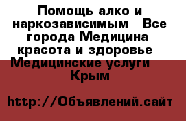 Помощь алко и наркозависимым - Все города Медицина, красота и здоровье » Медицинские услуги   . Крым